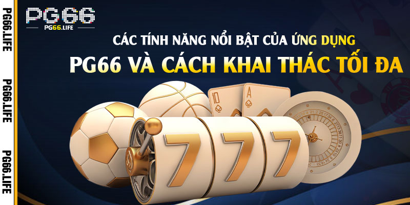 Các tính năng nổi bật của ứng dụng Pg66 và cách khai thác tối đa