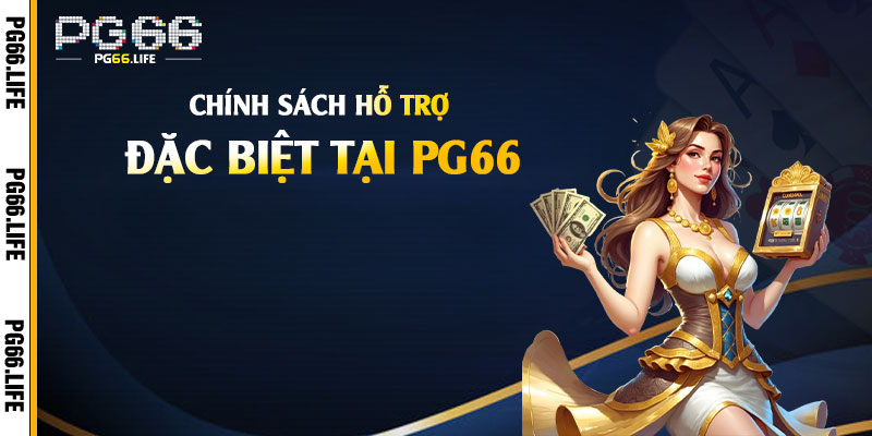 Chính Sách Hỗ Trợ Khách Hàng Đặc Biệt Tại Pg66
