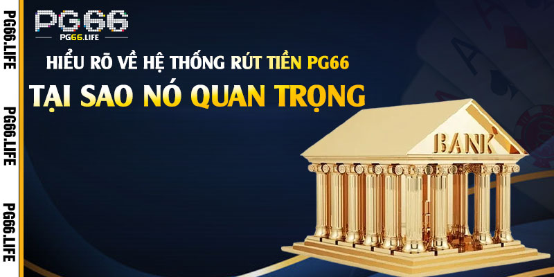 Hiểu Rõ về hệ thống Rút Tiền Pg66 và Tại sao nó quan trọng